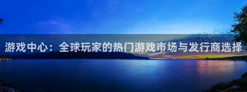 作者亿万28子：游戏中心：全球玩家的热门游戏市场与发行商选择