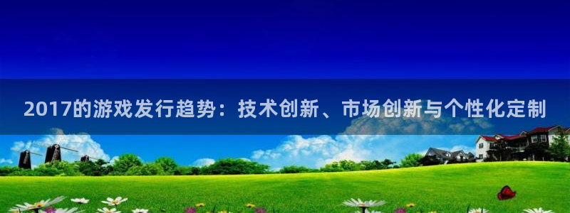 亿万28子图片：2017的游戏发行趋势：技术创新、市场创新与个性化定制