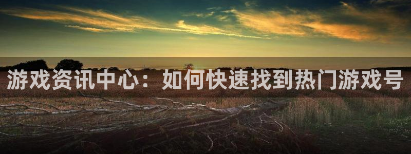 亿万28官网解绑银行卡怎么解绑：游戏资讯中心：如何快速找到热门游戏号