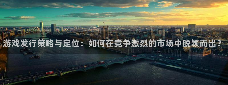 亿万28科技股票：游戏发行策略与定位：如何在竞争激烈的市场中脱颖而出？